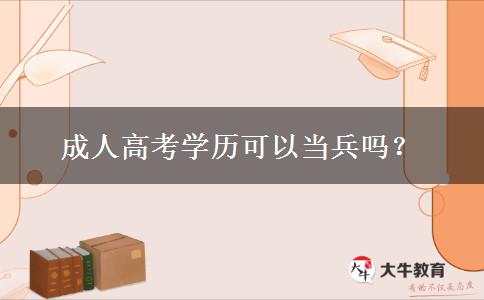 成人高考學(xué)歷可以當(dāng)兵嗎？