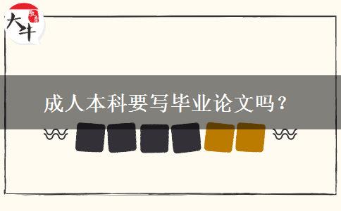 成人本科要寫畢業(yè)論文嗎？