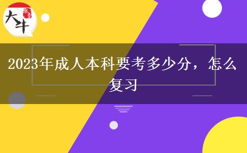 2023年成人本科要考多少分，怎么復(fù)習(xí)