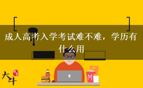 成人高考入學考試難不難，學歷有什么用