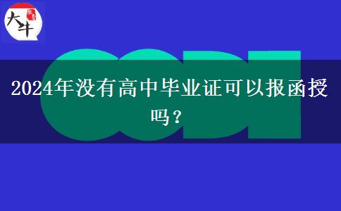 2024年沒有高中畢業(yè)證可以報函授嗎？