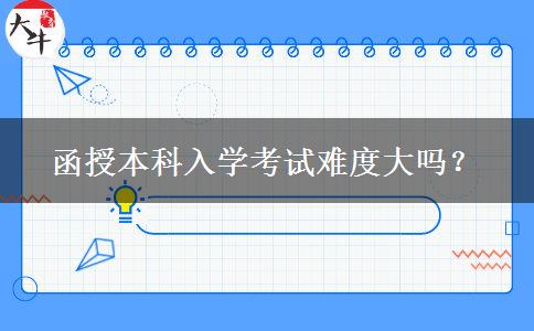 函授本科入學考試難度大嗎？