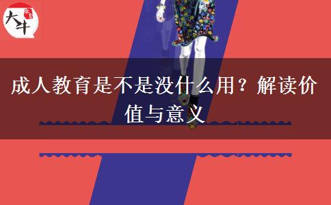 成人教育是不是沒什么用？解讀價(jià)值與意義