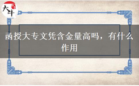 函授大專文憑含金量高嗎，有什么作用