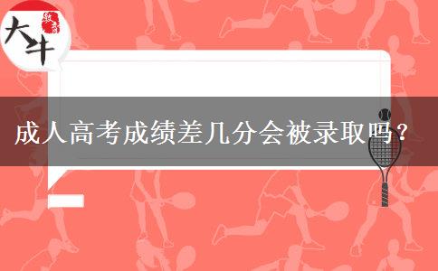 成人高考成績差幾分會被錄取嗎？