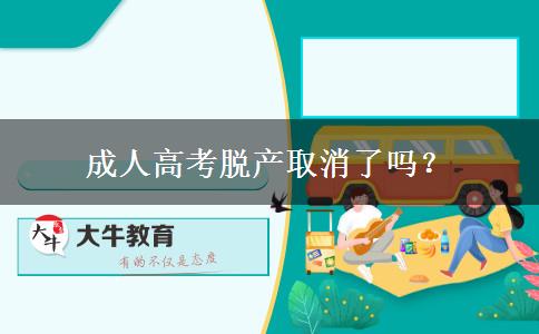 成人高考脫產(chǎn)取消了嗎？