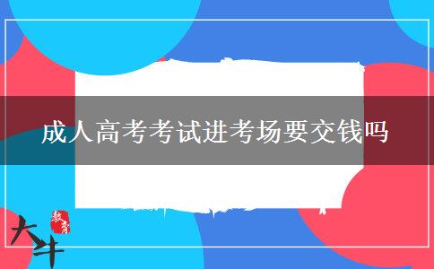 成人高考考試進(jìn)考場要交錢嗎