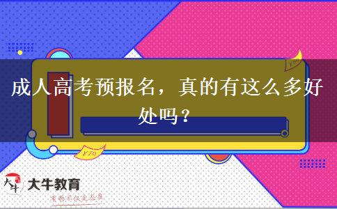 成人高考預(yù)報名，真的有這么多好處嗎？