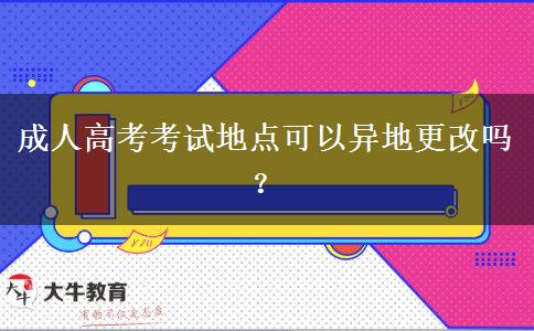 成人高考考試地點(diǎn)可以異地更改嗎？