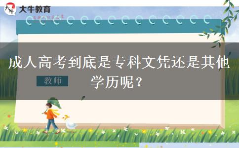 成人高考到底是?？莆膽{還是其他學(xué)歷呢？