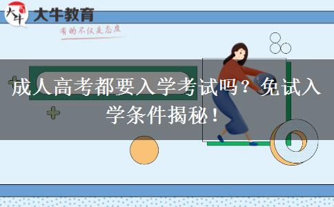 成人高考都要入學(xué)考試嗎？免試入學(xué)條件揭秘！