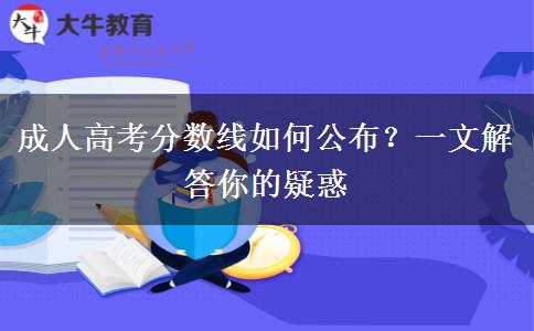 成人高考分?jǐn)?shù)線如何公布？一文解答你的疑惑