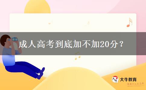 成人高考到底加不加20分？