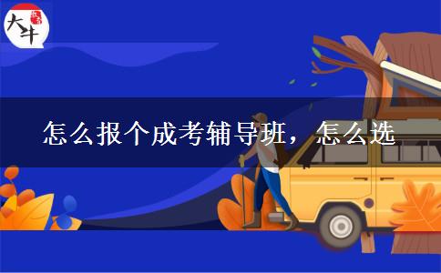 怎么報個成考輔導(dǎo)班，怎么選