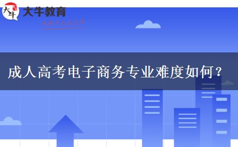 成人高考電子商務(wù)專業(yè)難度如何？