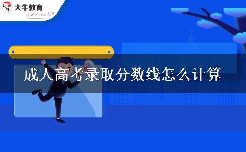 成人高考錄取分數(shù)線怎么計算