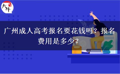 廣州成人高考報名要花錢嗎？報名費用是多少？
