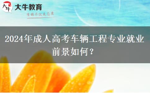 2024年成人高考車輛工程專業(yè)就業(yè)前景如何？