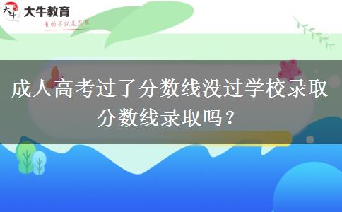 成人高考過(guò)了分?jǐn)?shù)線沒(méi)過(guò)學(xué)校錄取分?jǐn)?shù)線錄取嗎？