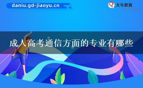 成人高考通信方面的專(zhuān)業(yè)有哪些