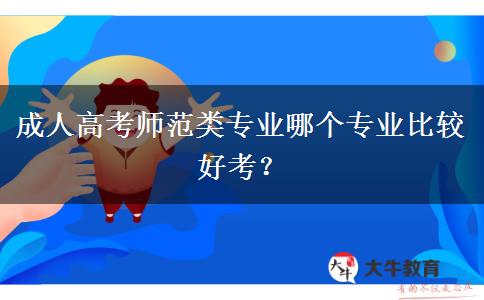 成人高考師范類專業(yè)哪個(gè)專業(yè)比較好考？