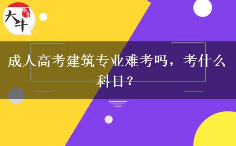成人高考建筑專業(yè)難考嗎，考什么科目？