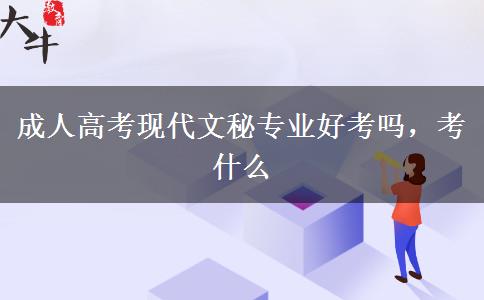 成人高考現(xiàn)代文秘專業(yè)好考嗎，考什么