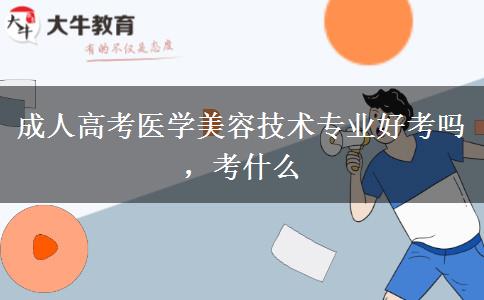 成人高考醫(yī)學(xué)美容技術(shù)專業(yè)好考嗎，考什么