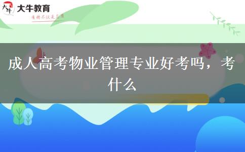 成人高考物業(yè)管理專業(yè)好考嗎，考什么