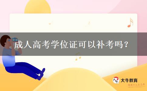 成人高考學(xué)位證可以補(bǔ)考嗎？