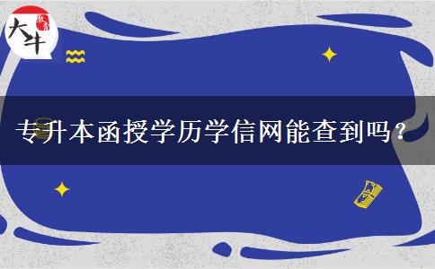 專升本函授學歷學信網(wǎng)能查到嗎？
