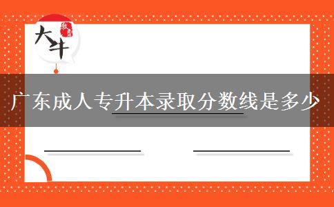 廣東成人專升本錄取分數(shù)線是多少