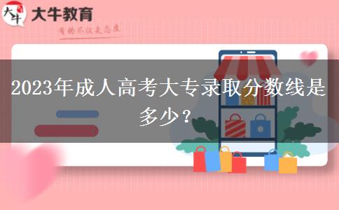 2023年成人高考大專(zhuān)錄取分?jǐn)?shù)線是多少？