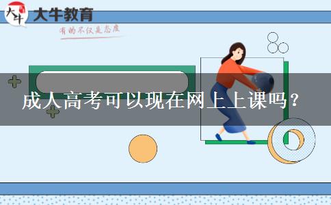 成人高考可以現(xiàn)在網(wǎng)上上課嗎？