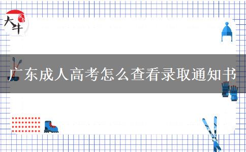 廣東成人高考怎么查看錄取通知書(shū)