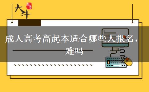 成人高考高起本適合哪些人報(bào)名，難嗎