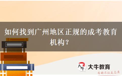 如何找到廣州地區(qū)正規(guī)的成考教育機構(gòu)？