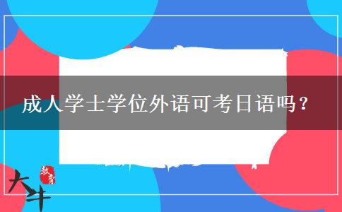成人學(xué)士學(xué)位外語(yǔ)可考日語(yǔ)嗎？