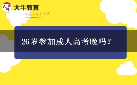 26歲參加成人高考晚嗎？