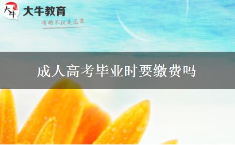 成人高考畢業(yè)時要繳費(fèi)嗎