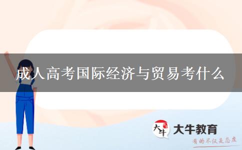 成人高考國際經(jīng)濟與貿(mào)易考什么