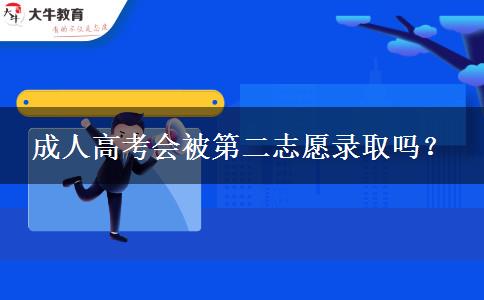 成人高考會被第二志愿錄取嗎？