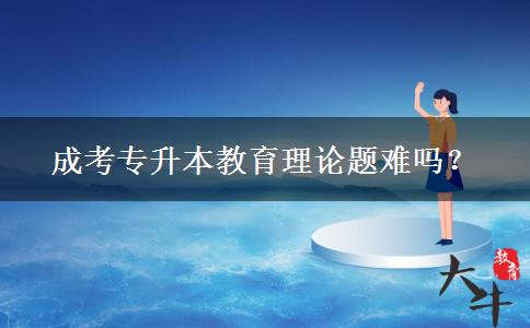 成考專(zhuān)升本教育理論題難嗎？