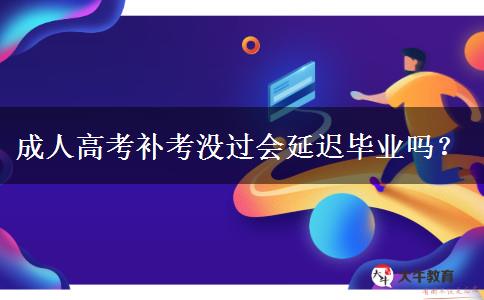 成人高考補考沒過會延遲畢業(yè)嗎？