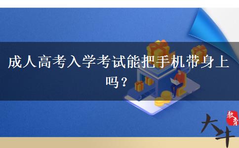 成人高考入學考試能把手機帶身上嗎？