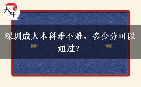 深圳成人本科難不難，多少分可以通過？