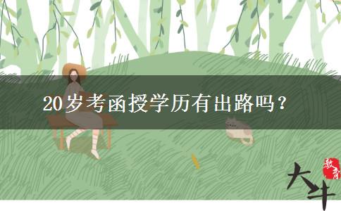 20歲考函授學(xué)歷有出路嗎？