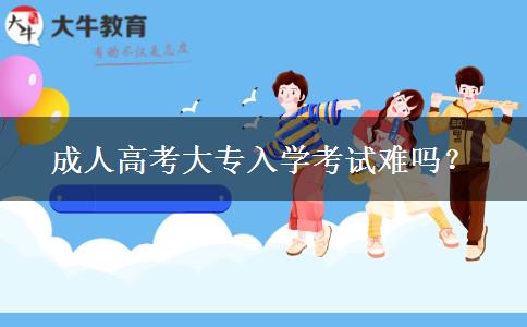 成人高考大專入學(xué)考試難嗎？