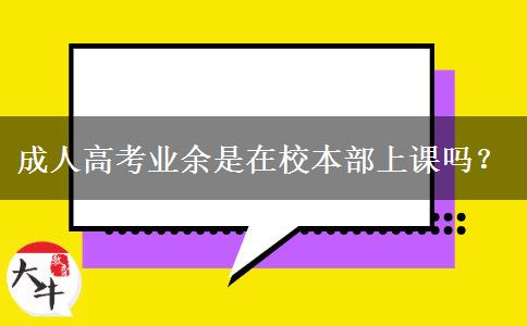 成人高考業(yè)余是在校本部上課嗎？