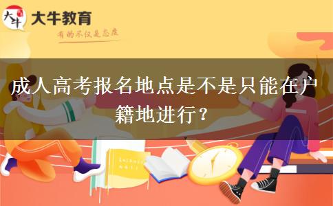 成人高考報(bào)名地點(diǎn)是不是只能在戶籍地進(jìn)行？